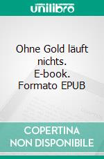 Ohne Gold läuft nichts. E-book. Formato EPUB ebook