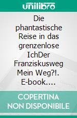 Die phantastische Reise in das grenzenlose IchDer Franziskusweg Mein Weg?!. E-book. Formato EPUB ebook di Lars-Oliver Schröder