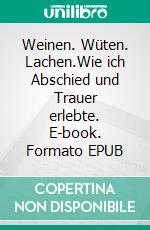 Weinen. Wüten. Lachen.Wie ich Abschied und Trauer erlebte. E-book. Formato EPUB ebook