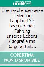 Überraschenderweise Heilerin in LapplandDie faszinierende Führung unseres Lebens  /Biografie mit Ratgeberteil. E-book. Formato EPUB