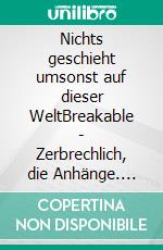 Nichts geschieht umsonst auf dieser WeltBreakable - Zerbrechlich, die Anhänge. E-book. Formato EPUB