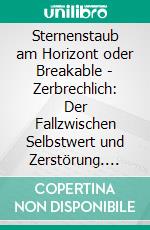 Sternenstaub am Horizont oder Breakable - Zerbrechlich: Der Fallzwischen Selbstwert und Zerstörung. E-book. Formato EPUB ebook