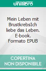 Mein Leben mit BrustkrebsIch liebe das Leben. E-book. Formato EPUB ebook