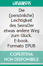 Die (persönliche) Leichtigkeit des SeinsDer etwas andere Weg zum Glück. E-book. Formato EPUB ebook