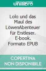 Lolo und das Maul des LöwenAbenteuer für Erstleser. E-book. Formato EPUB ebook