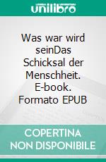 Was war wird seinDas Schicksal der Menschheit. E-book. Formato EPUB