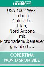 USA 106° West -  durch Colorado, Utah, Nord-Arizona mit MotorrädernAbenteuer garantiert. E-book. Formato EPUB ebook