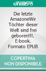 Die letzte AmazoneWir Töchter dieser Welt sind frei geboren!!!. E-book. Formato EPUB ebook