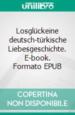 Losglückeine deutsch-türkische Liebesgeschichte. E-book. Formato EPUB ebook di Andreas Heßelmann