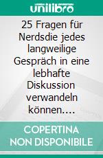25 Fragen für Nerdsdie jedes langweilige Gespräch in eine lebhafte Diskussion verwandeln können. E-book. Formato EPUB ebook
