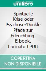 Spirituelle Krise oder Psychose?Dunkle Pfade zur Erleuchtung. E-book. Formato EPUB ebook