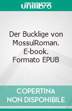 Der Bucklige von MossulRoman. E-book. Formato EPUB ebook di Florian Hildebrand