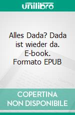 Alles Dada? Dada ist wieder da. E-book. Formato EPUB ebook