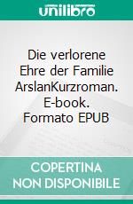 Die verlorene Ehre der Familie ArslanKurzroman. E-book. Formato EPUB ebook