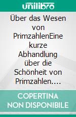 Über das Wesen von PrimzahlenEine kurze Abhandlung über die Schönheit von Primzahlen. E-book. Formato EPUB ebook