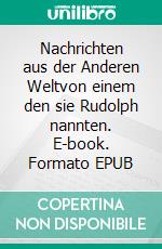 Nachrichten aus der Anderen Weltvon einem den sie Rudolph nannten. E-book. Formato EPUB