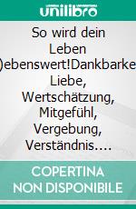 So wird dein Leben l(i)ebenswert!Dankbarkeit, Liebe, Wertschätzung, Mitgefühl, Vergebung, Verständnis. E-book. Formato EPUB ebook