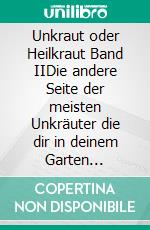 Unkraut oder Heilkraut Band IIDie andere Seite der meisten Unkräuter die dir in deinem Garten begegnen können. E-book. Formato EPUB ebook