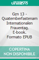 Gzn 13 - Quatemberfastenam Internationalen Frauentag. E-book. Formato EPUB ebook di Alexander Glas