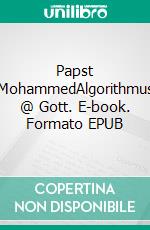 Papst MohammedAlgorithmus @ Gott. E-book. Formato EPUB