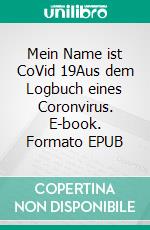 Mein Name ist CoVid 19Aus dem Logbuch eines Coronvirus. E-book. Formato EPUB ebook di Volker Schoßwald