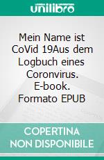 Mein Name ist CoVid 19Aus dem Logbuch eines Coronvirus. E-book. Formato EPUB ebook