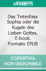 Das Tintenfass Sophia oder die Kugeln des Lieben Gottes. E-book. Formato EPUB ebook