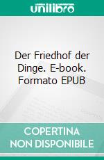 Der Friedhof der Dinge. E-book. Formato EPUB ebook di Florian Göttler