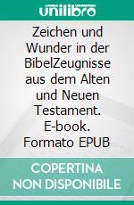 Zeichen und Wunder in der BibelZeugnisse aus dem Alten und Neuen Testament. E-book. Formato EPUB