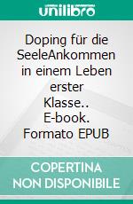 Doping für die SeeleAnkommen in einem Leben erster Klasse.. E-book. Formato EPUB ebook