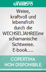 Weise, kraftvoll und lebensfroh durch die WECHSELJAHREEine schamanische Sichtweise. E-book. Formato EPUB ebook
