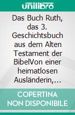 Das Buch Ruth, das 3. Geschichtsbuch aus dem Alten Testament der BibelVon einer heimatlosen Ausländerin, die zur Stammmutter des Messias wurde und der Erlösung, die zur Ruhe führt. E-book. Formato EPUB