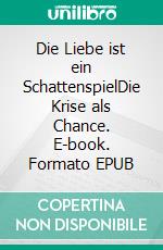 Die Liebe ist ein SchattenspielDie Krise als Chance. E-book. Formato EPUB ebook