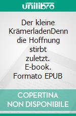 Der kleine KrämerladenDenn die Hoffnung stirbt zuletzt. E-book. Formato EPUB ebook