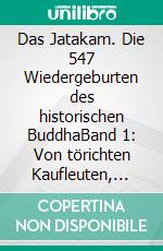 Das Jatakam. Die 547 Wiedergeburten des historischen BuddhaBand 1:  Von törichten Kaufleuten, Wasserdämonen, edlen Schlachtrössern und tugendhaften Nonnen. E-book. Formato EPUB