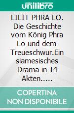 LILIT PHRA LO. Die Geschichte vom König Phra Lo und dem Treueschwur.Ein siamesisches Drama in 14 Akten.. E-book. Formato EPUB