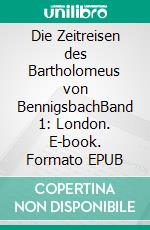 Die Zeitreisen des Bartholomeus von BennigsbachBand 1: London. E-book. Formato EPUB ebook di A. A. Reichelt