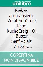 Riekes aromatisierte Zutaten für die feine KücheEssig - Öl - Butter - Senf - Salz - Zucker. E-book. Formato EPUB ebook