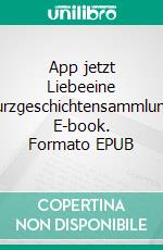 App jetzt Liebeeine Kurzgeschichtensammlung. E-book. Formato EPUB ebook