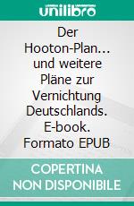 Der Hooton-Plan... und weitere Pläne zur Vernichtung Deutschlands. E-book. Formato EPUB