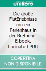 Die große FlutErlebnisse um ein Ferienhaus in der Bretagne. E-book. Formato EPUB ebook