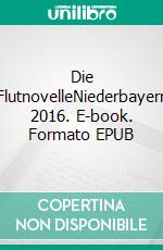 Die FlutnovelleNiederbayern 2016. E-book. Formato EPUB ebook di A. A. Reichelt