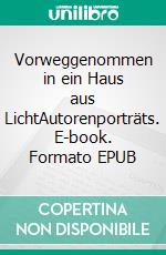 Vorweggenommen in ein Haus aus LichtAutorenporträts. E-book. Formato EPUB ebook di Ilka Scheidgen