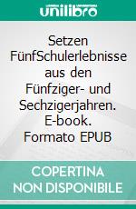 Setzen FünfSchulerlebnisse aus den Fünfziger- und Sechzigerjahren. E-book. Formato EPUB ebook di Joachim Kuhrig