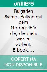 Bulgarien &amp; Balkan mit dem MotorradFür die, die mehr wissen wollen!. E-book. Formato EPUB ebook