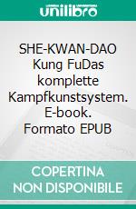 SHE-KWAN-DAO Kung FuDas komplette Kampfkunstsystem. E-book. Formato EPUB