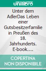 Unter dem AdlerDas Leben einer Gutsbesitzerfamilie in Preußen des 18. Jahrhunderts. E-book. Formato EPUB ebook