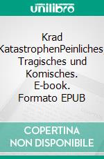 Krad KatastrophenPeinliches, Tragisches und Komisches. E-book. Formato EPUB ebook