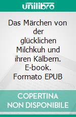 Das Märchen von der glücklichen Milchkuh und ihren Kälbern. E-book. Formato EPUB ebook