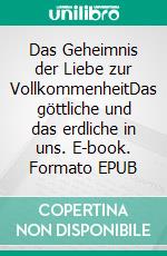 Das Geheimnis der Liebe zur VollkommenheitDas göttliche und das erdliche in uns. E-book. Formato EPUB ebook